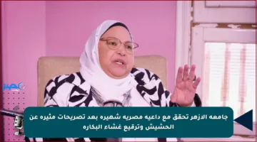 جامعة الأزهر تحقق مع داعية مصرية شهيرة بعد تصريحات مثيرة عن الحشيش وترقيع غشاء البكارة
